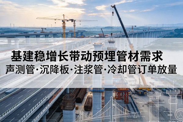 淅川基建稳增长带动预埋监测管材需求，声测管、沉降板、注浆管订单持续放量