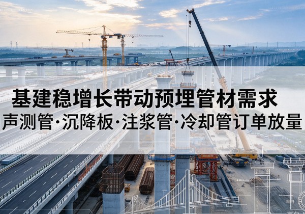 淅川基建稳增长带动预埋监测管材需求，声测管、沉降板、注浆管订单持续放量